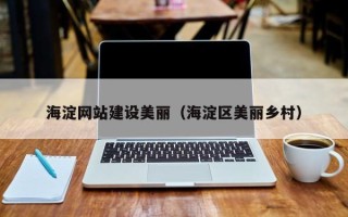 乐平海淀网站建设美丽（海淀区美丽乡村）