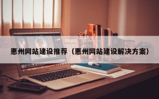 乐平惠州网站建设推荐（惠州网站建设解决方案）
