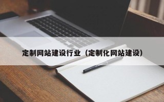 乐平定制网站建设行业（定制化网站建设）