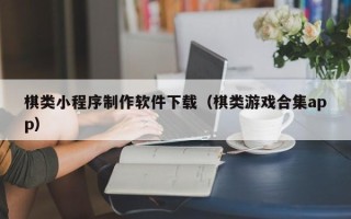 乐平棋类小程序制作软件下载（棋类游戏合集app）