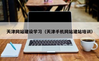 乐平天津网站建设学习（天津手机网站建站培训）