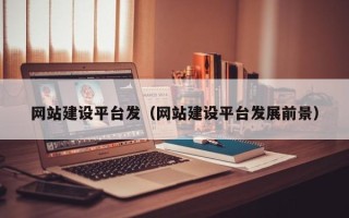 乐平网站建设平台发（网站建设平台发展前景）