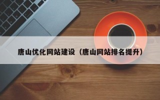 乐平唐山优化网站建设（唐山网站排名提升）
