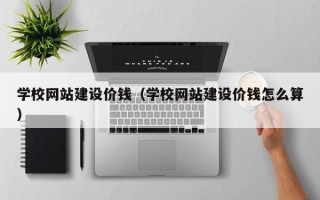 乐平学校网站建设价钱（学校网站建设价钱怎么算）