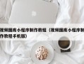 乐平视频图库小程序制作教程（视频图库小程序制作教程手机版）