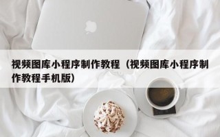 乐平视频图库小程序制作教程（视频图库小程序制作教程手机版）