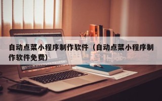 乐平自动点菜小程序制作软件（自动点菜小程序制作软件免费）